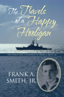 The Travels of a Happy Hooligan : The World War Ii Memories of Frank A. Smith, Jr.