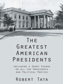 The Greatest American Presidents : Including a Short Course on All the Presidents and Political Parties