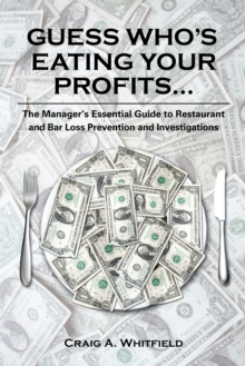 Guess Who's Eating Your Profits... : The Manager's Essential Guide to Restaurant and Bar Loss Prevention and Investigations