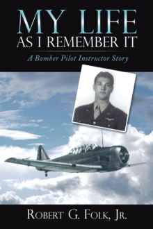 My Life as I Remember It : A Bomber Pilot Instructor Story