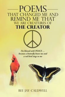 Poems That Changed Me and Remind Me That We Are Creatures of the Creator : I'M Blessed with Peace ... Because a Butterfly Knew Me and a Red Bird Sings to Me