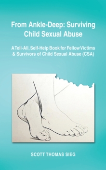 From Ankle-Deep: Surviving Child Sexual Abuse : A Tell-All, Self-Help Book for Fellow Victims & Survivors of Child Sexual Abuse (Csa) by Scott Thomas Sieg