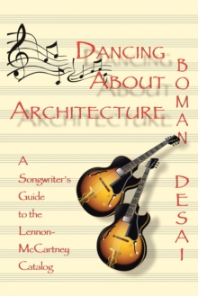 Dancing About Architecture : A Songwriter's Guide to the Lennon-Mccartney Catalog