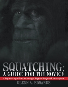 Squatching: a Guide for the Novice : A Beginner's Guide to Becoming a Bigfoot/Sasquatch Investigator