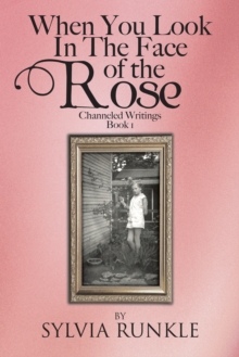 When You Look in the Face of the Rose : Channeled Writings