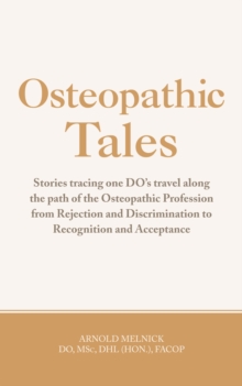 Osteopathic Tales : Stories Tracing One Do's Travel Along the Path of the Osteopathic Profession from Rejection and Discrimination to Recognition and Acceptance