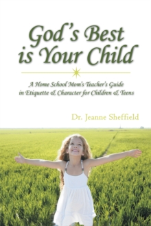 God's Best Is Your Child : A Home School Mom's Teacher's Guide in Etiquette & Character for Children & Teens