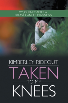 Taken to My Knees : My Journey After a Breast Cancer Diagnosis