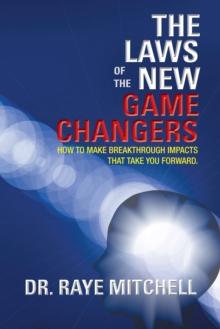 The Laws of the New Game Changers : How to Make Breakthrough Impacts That Take You Forward.