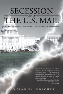 Secession and the U.S. Mail : The Postal Service, the South, and Sectional Controversy