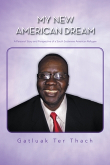 My New American Dream : A Personal Story and Perspective of a South Sudanese American Refugee