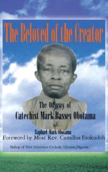 The Beloved of the Creator : The Odyssey of Catechist Mark Bassey Obotama