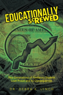 Educationally Screwed : Two Generations of Predatory Student Loan Fraud and Its Consequences