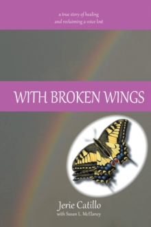 With Broken Wings : A True Story of Healing and Reclaiming a Voice Lost