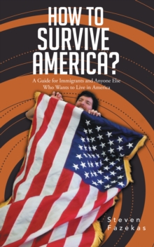 How to Survive America? : (A Guide for Immigrants and Everyone Else Who Wants to Live in America)