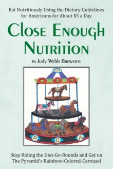 Close Enough Nutrition : Eat Nutritiously Using the Dietary Guidelines for Americans for About $5 a Day