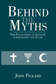 Behind the Myths : The Foundations of Judaism, Christianity and Islam