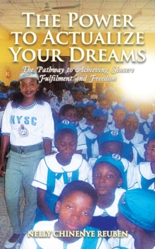 The Power to Actualize Your Dreams : The Pathway to Achieving Sincere Fulfilment and Freedom