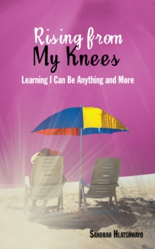 Rising from My Knees : Learning I Can Be Anything and More