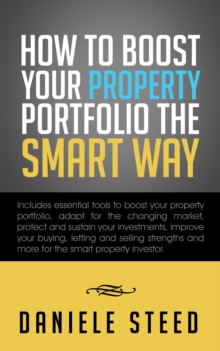 How to Boost Your Property Portfolio the Smart Way : Includes Essential Tools to Boost Your Property Portfolio, Adapt for the Changing Market, Protect and Sustain Your Investments, Improve Your Buying