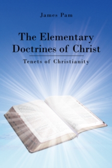 The Elementary Doctrines of Christ : Tenets of Christianity