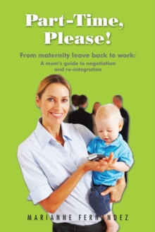 Part -Time, Please! : From Maternity Leave Back to Work: a Mum'S Guide to Negotiation and Re-Integration