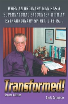 Transformed!   Second Edition : When an Ordinary Man Has a Supernatural Encounter with an Extraordinary Spirit, Life Is