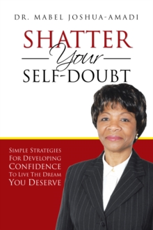 Shatter Your Self-Doubt : Simple Strategies for Developing Confidence to Live the Dream You Deserve