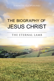 The Biography of Jesus Christ : The Eternal Lamb