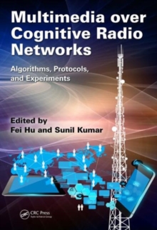 Multimedia over Cognitive Radio Networks : Algorithms, Protocols, and Experiments, Hardback Book Multimedia over Cognitive Radio Networks : Algorithms, Protocols, and Experiments, Hardback Book