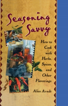 Seasoning Savvy : How to Cook with Herbs, Spices, and Other Flavorings