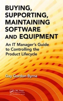 Buying, Supporting, Maintaining Software and Equipment : An IT Manager's Guide to Controlling the Product Lifecycle, Hardback Book Buying, Supporting, Maintaining Software and Equipment : An IT Manager's Guide to Controlling the Product Lifecycle, Hardback Book