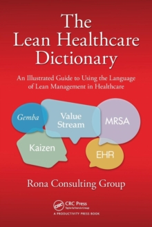 The Lean Healthcare Dictionary : An Illustrated Guide to Using the Language of Lean Management in Healthcare, Paperback / softback Book The Lean Healthcare Dictionary : An Illustrated Guide to Using the Language of Lean Management in Healthcare, Paperback / softback Book