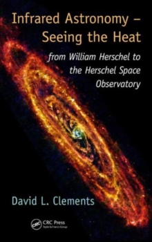 Infrared Astronomy - Seeing the Heat : from William Herschel to the Herschel Space Observatory, Hardback Book Infrared Astronomy - Seeing the Heat : from William Herschel to the Herschel Space Observatory, Hardback Book