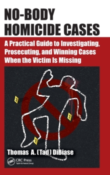No-Body Homicide Cases : A Practical Guide to Investigating, Prosecuting, and Winning Cases When the Victim Is Missing, Hardback Book No-Body Homicide Cases : A Practical Guide to Investigating, Prosecuting, and Winning Cases When the Victim Is Missing, Hardback Book