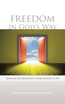 Freedom  in  God'S  Way : Never  Miss  the Opportunity  to  Free  Yourself  in  Life