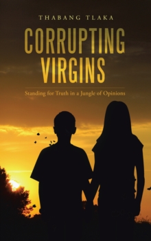 Corrupting Virgins : Standing for Truth in a Jungle of Opinions