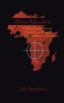 Africa Macabre : Chilling Short Stories Cosmic Love Poetry  from the New Master of the Insane