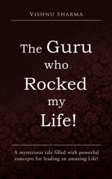 The Guru Who Rocked My Life! : A Mysterious Tale Filled with Powerful Concepts for Leading an Amazing Life!