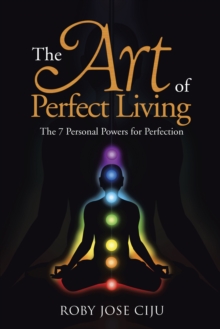 The Art of Perfect Living : The 7 Personal Powers for Perfection