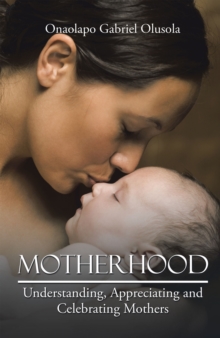 Motherhood : Understanding, Appreciating and Celebrating Mothers