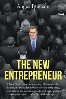 The New Entrepreneur : A New Generation Entrepreneur, Out-Of-The-Box Thinker, Future Leader in the Socio-Economic Space, Who Acts on the Dream to Mould and Shape Global Economies and Transform Social