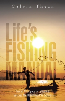 Life'S Fishing Manual : Crucial Principles for Attaining Success We Don'T Learn in School