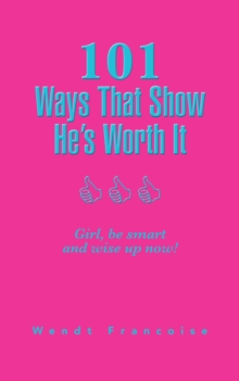 101 Ways That Show He'S Worth It : Girl, Be Smart and Wise up Now!