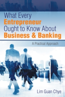 What Every Entrepreneur Ought to Know About Business & Banking : A Practical Approach