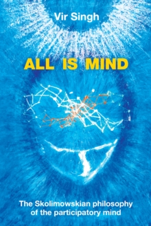 All Is Mind : The Skolimowskian Philosophy of the Participatory Mind