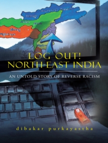 Log Out! North-East India : An Untold Story of Reverse Racism