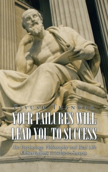 Your Failures Will Lead You to Success : Use Psychology, Philosophy and Real Life Observations to Achieve Success