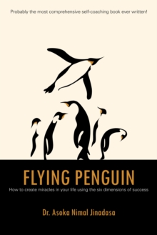 Flying Penguin : How to Create Miracles in Your Life Using the Six Dimensions of Success