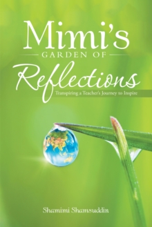 Mimi'S Garden of Reflections : Transpiring a Teacher'S Journey to Inspire